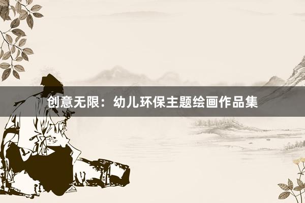 创意无限：幼儿环保主题绘画作品集